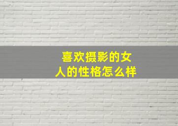 喜欢摄影的女人的性格怎么样