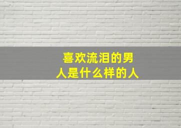 喜欢流泪的男人是什么样的人