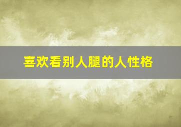 喜欢看别人腿的人性格