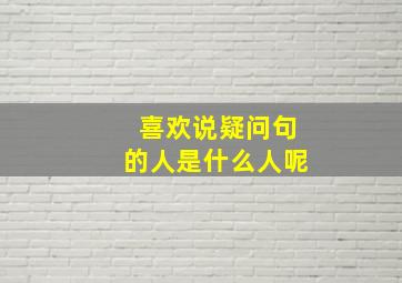 喜欢说疑问句的人是什么人呢