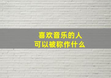 喜欢音乐的人可以被称作什么