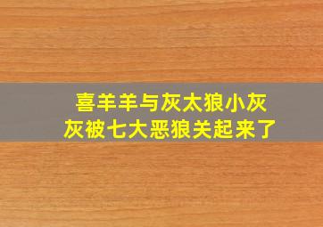 喜羊羊与灰太狼小灰灰被七大恶狼关起来了