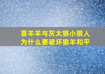 喜羊羊与灰太狼小狼人为什么要破坏狼羊和平