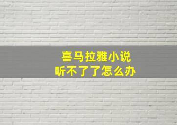 喜马拉雅小说听不了了怎么办