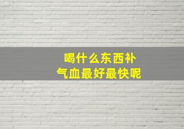 喝什么东西补气血最好最快呢