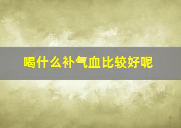 喝什么补气血比较好呢