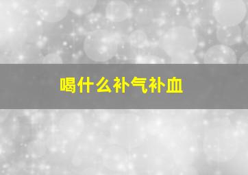 喝什么补气补血