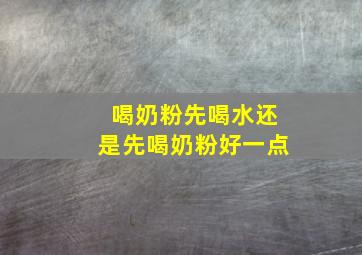 喝奶粉先喝水还是先喝奶粉好一点