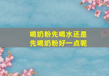 喝奶粉先喝水还是先喝奶粉好一点呢