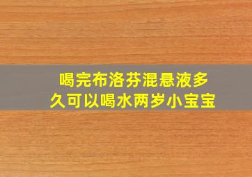 喝完布洛芬混悬液多久可以喝水两岁小宝宝