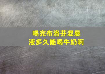 喝完布洛芬混悬液多久能喝牛奶啊