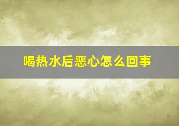 喝热水后恶心怎么回事