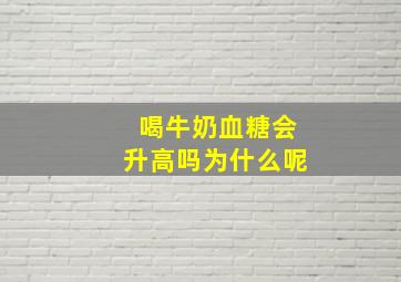 喝牛奶血糖会升高吗为什么呢