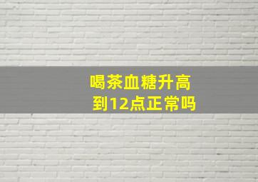 喝茶血糖升高到12点正常吗