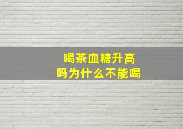 喝茶血糖升高吗为什么不能喝