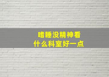 嗜睡没精神看什么科室好一点