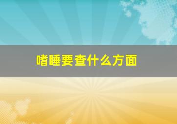 嗜睡要查什么方面