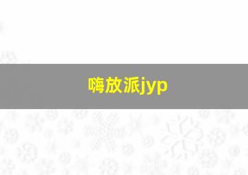 嗨放派jyp