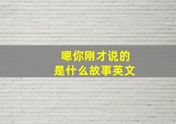 嗯你刚才说的是什么故事英文