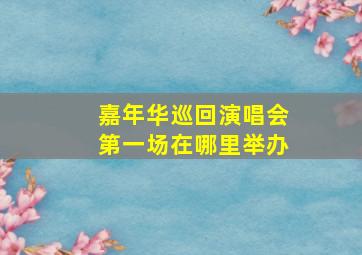 嘉年华巡回演唱会第一场在哪里举办