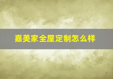 嘉美家全屋定制怎么样