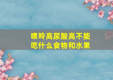 嘌呤高尿酸高不能吃什么食物和水果