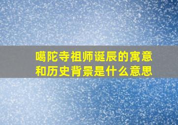 噶陀寺祖师诞辰的寓意和历史背景是什么意思