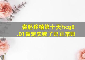 囊胚移植第十天hcg0.01肯定失败了吗正常吗