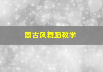 囍古风舞蹈教学