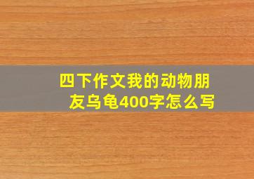 四下作文我的动物朋友乌龟400字怎么写