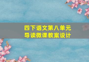 四下语文第八单元导读微课教案设计