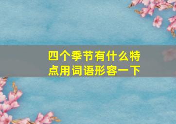 四个季节有什么特点用词语形容一下