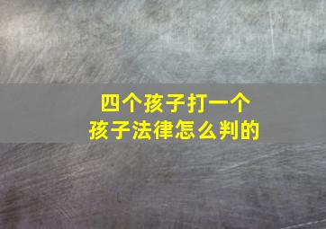 四个孩子打一个孩子法律怎么判的