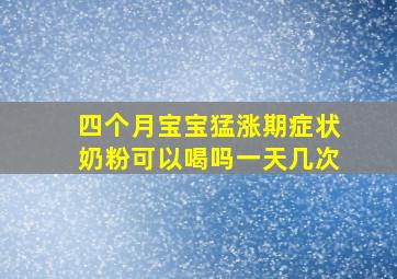 四个月宝宝猛涨期症状奶粉可以喝吗一天几次