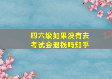 四六级如果没有去考试会退钱吗知乎