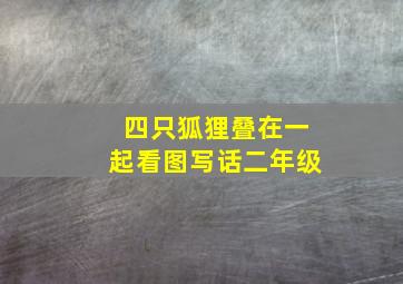 四只狐狸叠在一起看图写话二年级