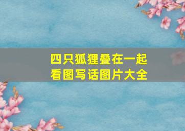 四只狐狸叠在一起看图写话图片大全