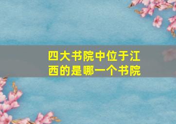 四大书院中位于江西的是哪一个书院