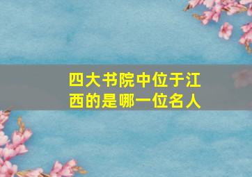 四大书院中位于江西的是哪一位名人