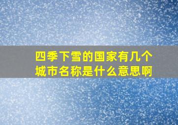 四季下雪的国家有几个城市名称是什么意思啊