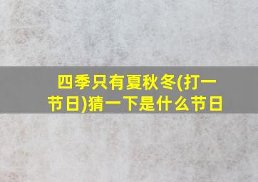 四季只有夏秋冬(打一节日)猜一下是什么节日