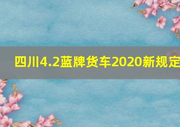 四川4.2蓝牌货车2020新规定