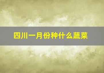 四川一月份种什么蔬菜