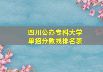 四川公办专科大学单招分数线排名表