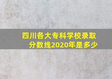 四川各大专科学校录取分数线2020年是多少