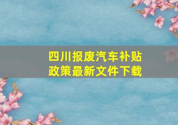 四川报废汽车补贴政策最新文件下载