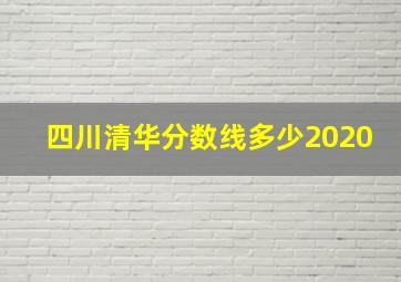 四川清华分数线多少2020