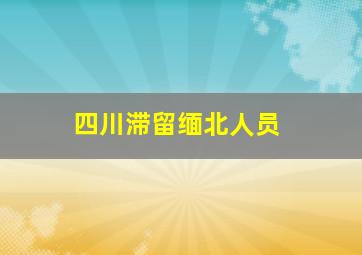 四川滞留缅北人员