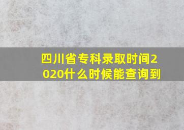 四川省专科录取时间2020什么时候能查询到