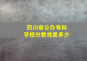 四川省公办专科学校分数线是多少